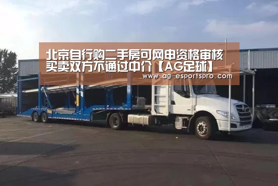 北京自行购二手房可网申资格审核 买卖双方不通过中介【AG足球】(图2) AG篮球