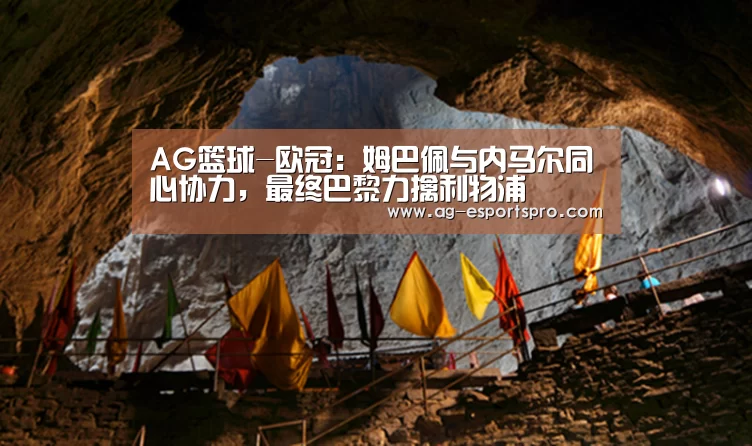 AG篮球-欧冠:姆巴佩与内马尔同心协力,最终巴黎力擒利物浦(图2) AG足球