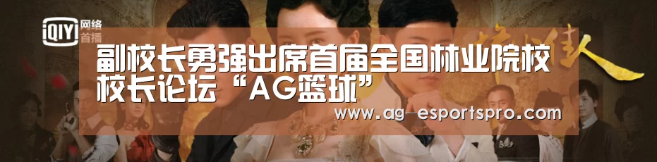 副校长勇强出席首届全国林业院校校长论坛“AG篮球”(图1) AG赛事