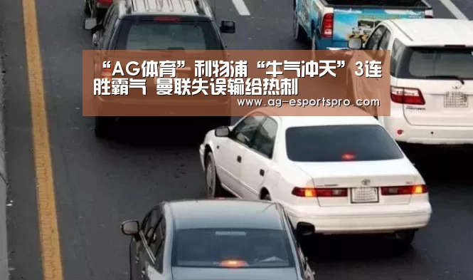 “AG体育”利物浦“牛气冲天”3连胜霸气 曼联失误输给热刺(图3) AG足球